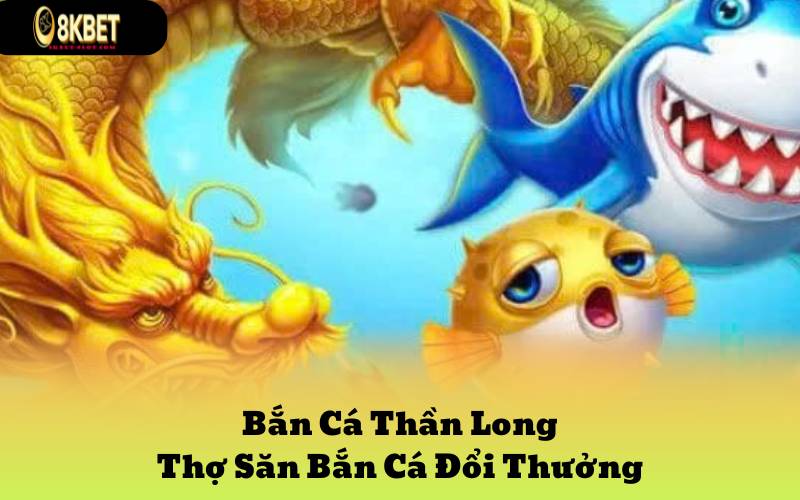 Bắn Cá Thần Long - Thợ Săn Bắn Cá Đổi Thưởng Năm 2024