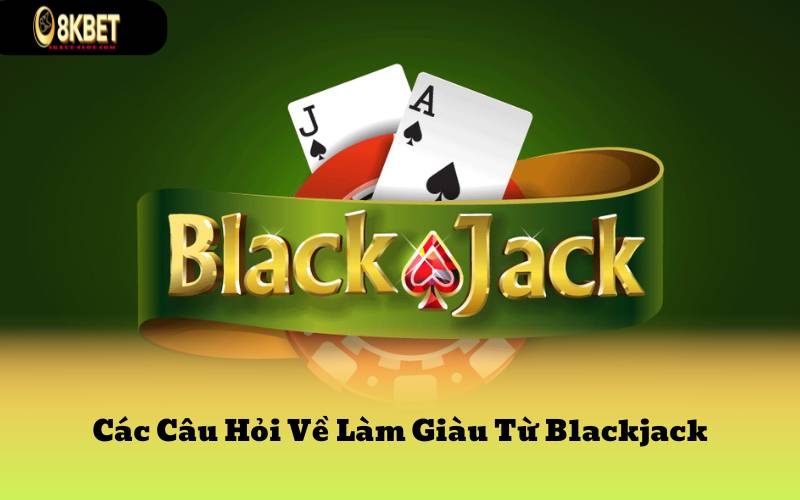 Các Câu Hỏi Về Làm Giàu Từ Blackjack