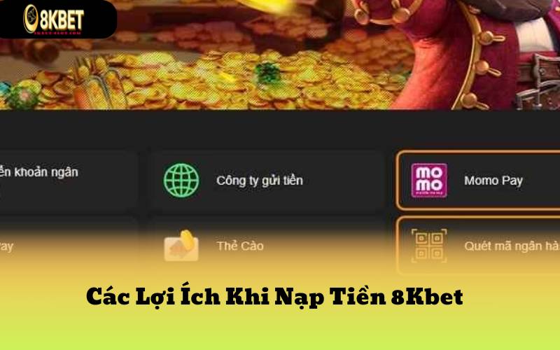 Các Lợi Ích Khi Nạp Tiền 8Kbet