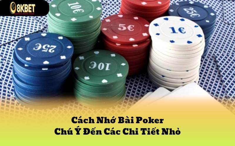 Cách Nhớ Bài Poker Chú Ý Đến Các Chi Tiết Nhỏ