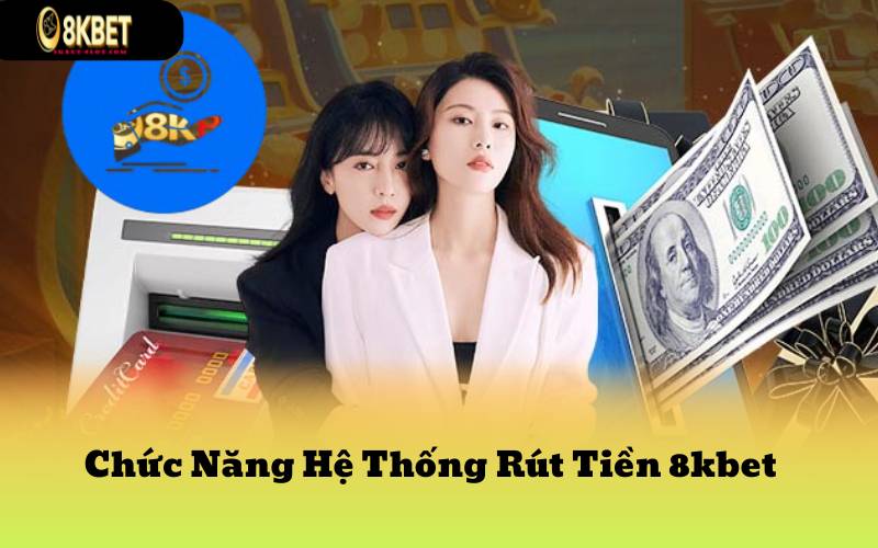 Chức Năng Hệ Thống Rút Tiền 8kbet