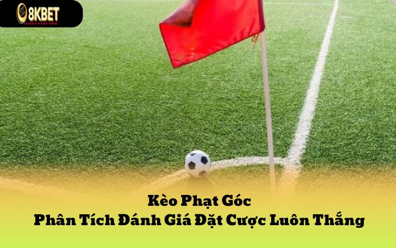 Kèo Phạt Góc: Phân Tích Đánh Giá Đặt Cược Luôn Thắng