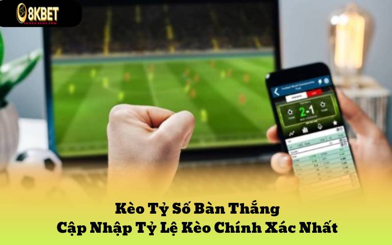 Kèo Tỷ Số Bàn Thắng - Cập Nhập Tỷ Lệ Kèo Chính Xác Nhất