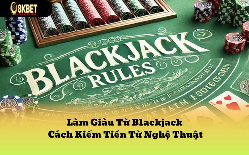 Làm Giàu Từ Blackjack - Cách Kiếm Tiền Từ Nghệ Thuật