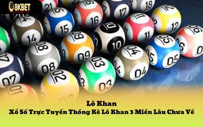 Lô Khan - Xổ Số Trực Tuyến Thống Kê Lô Khan 3 Miền Lâu Chưa Về