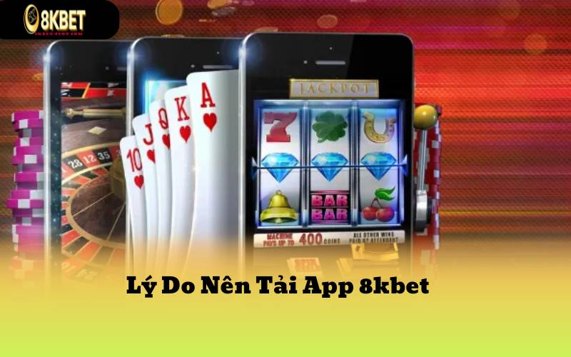 Lý Do Nên Tải App 8kbet