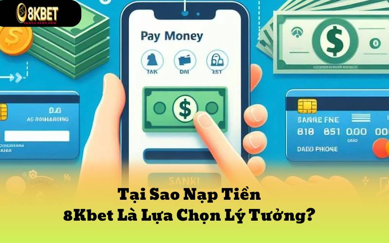 Tại Sao Nạp Tiền 8Kbet Là Lựa Chọn Lý Tưởng?